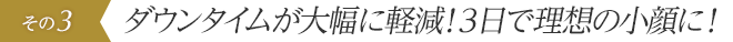 ダウンタイムが大幅に軽減！3日で理想の小顔に！