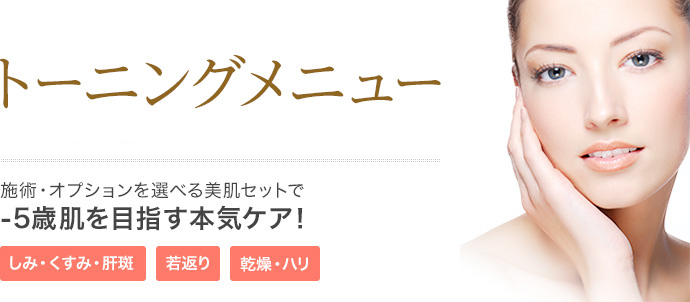 トーニングメニュー 施術・オプションを選べる美肌セットで-5歳肌を目指す本気ケア！ しみ・くすみ・肝斑 若返り 乾燥・ハリ