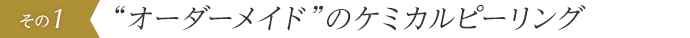 “オーダーメイド”のケミカルピーリング