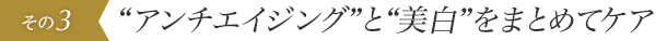 “アンチエイジング”と“美白”をまとめてケア