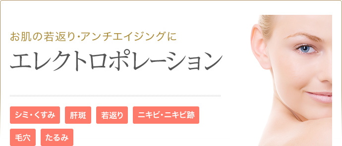 お肌の若返り･アンチエイジングに エレクトロポレーション シミ・くすみ 肝斑 若返り ニキビ・ニキビ跡 毛穴 たるみ