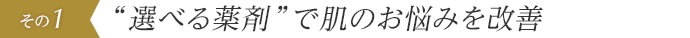 “選べる薬剤”で肌のお悩みを改善