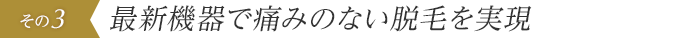 新型機器で痛みのない脱毛を実現