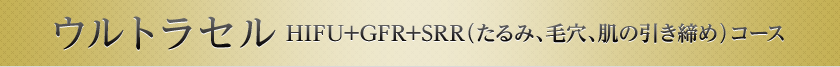 ウルトラセル　HIFU+GFR+SRR（たるみ、毛穴、肌の引き締め）コース