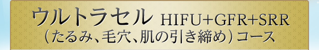 ウルトラセル　HIFU+GFR+SRR（たるみ、毛穴、肌の引き締め）コース