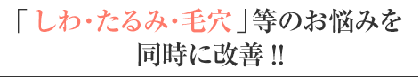 「しわ・たるみ・毛穴」等のお悩みを同時に改善!!