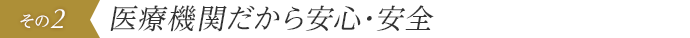医療機関だから安心･安全