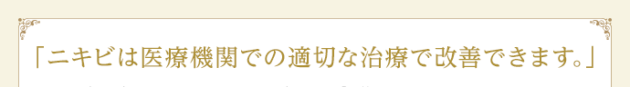 「ニキビは医療機関での適切な治療で改善できます。」