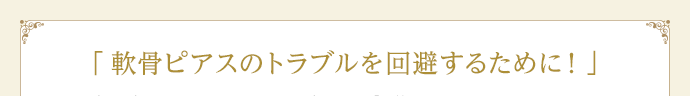 「軟骨ピアスのトラブルを回避するために！」