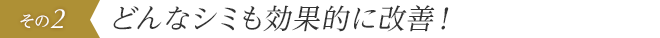 どんなシミも効果的に改善！