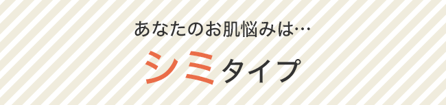 あなたのお肌悩みは…“シミ”タイプ